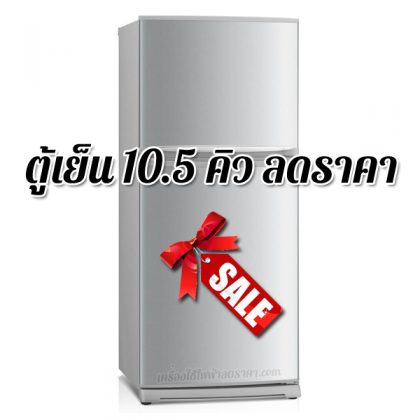 ตู้เย็น 10.5 คิว ลดราคา ตู้เย็นราคาถูก